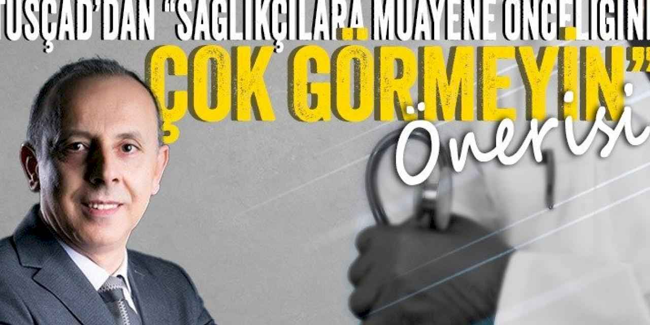 TÜSÇAD’dan 'Sağlıkçılara muayene önceliğini çok görmeyin' önerisi