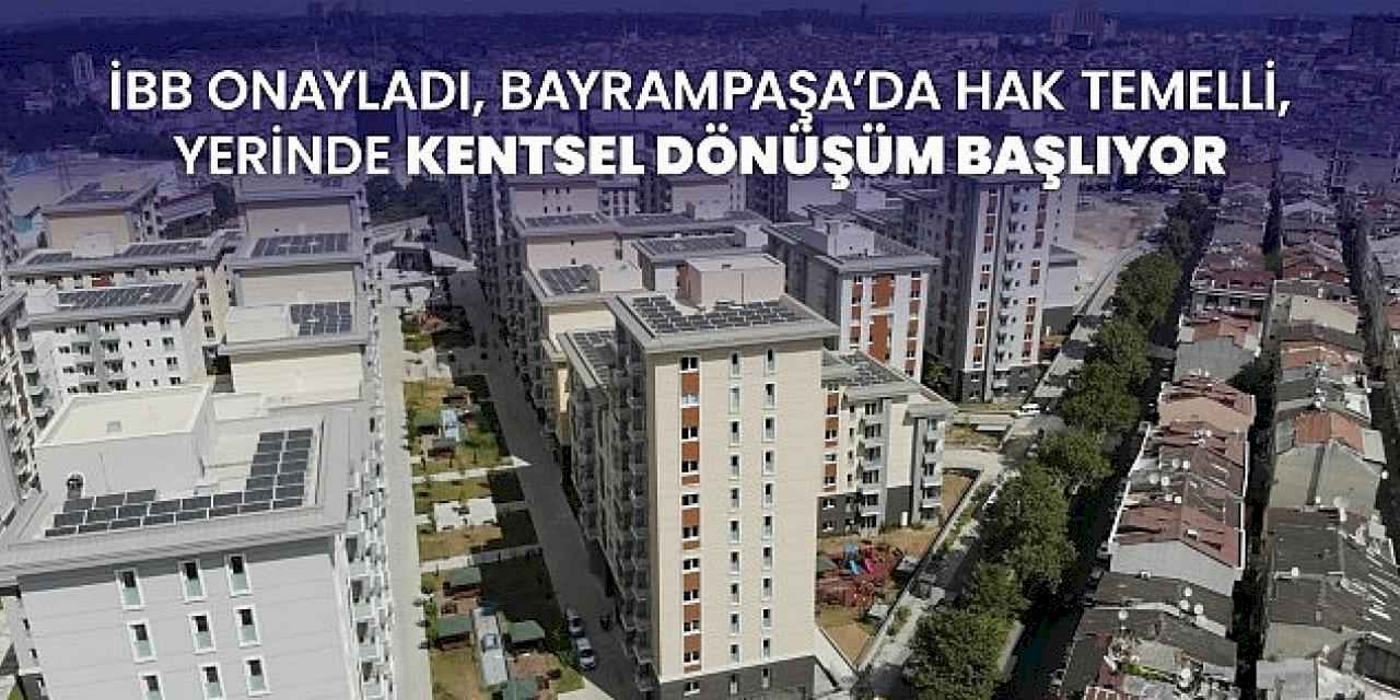 İBB onayladı, Bayrampaşa'da hak temelli, yerinde kentsel dönüşüm başlıyor